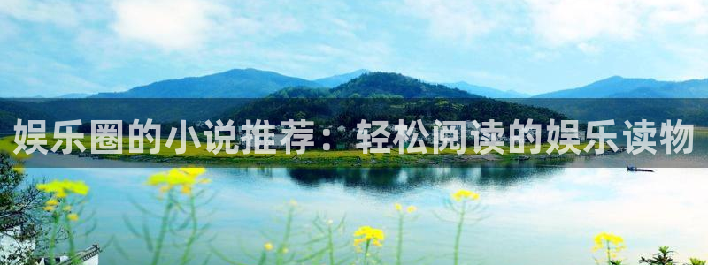 星亿娱乐k：娱乐圈的小说推荐：轻松阅读的娱乐读物