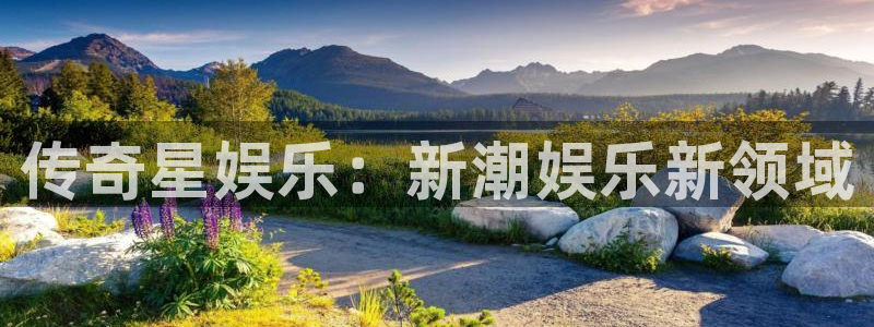 星亿娱乐4官网：传奇星娱乐：新潮娱乐新领域