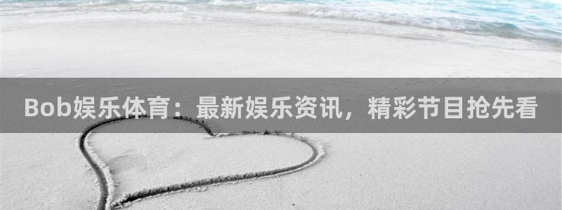 星亿娱乐4：Bob娱乐体育：最新娱乐资讯，精彩节目抢先看