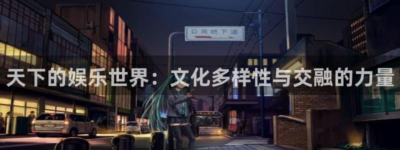 星亿娱乐下载并安装：天下的娱乐世界：文化多样性与交融的力量