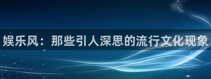 星亿娱乐ccm赏金女王：娱乐风：那些引人深思的流行文化现象