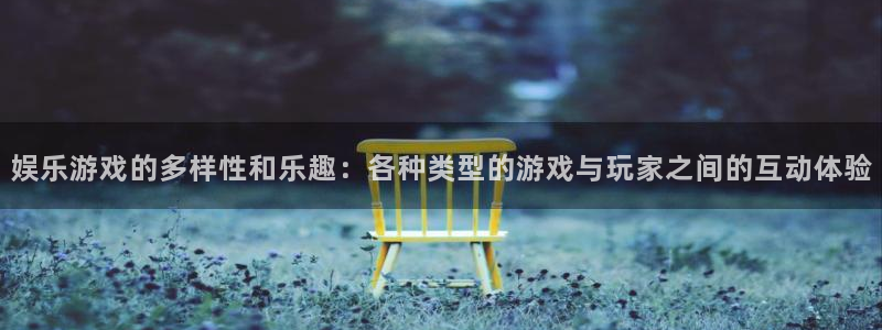 星亿娱乐预测pc在线预测网址：娱乐游戏的多样性和乐趣：各种类型的游戏与玩家之间的互动体验