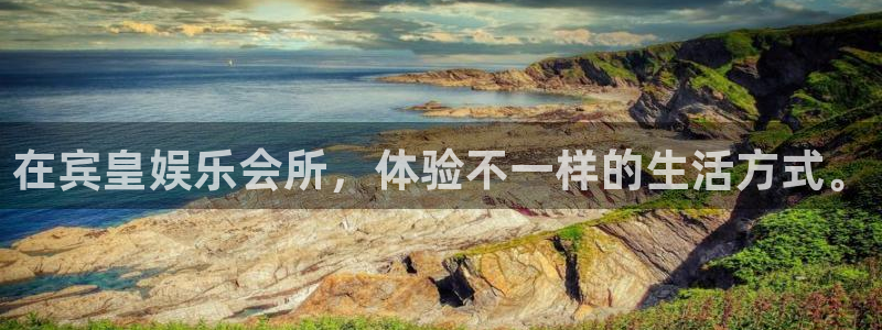 星亿娱乐平台主管：在宾皇娱乐会所，体验不一样的生活方式。