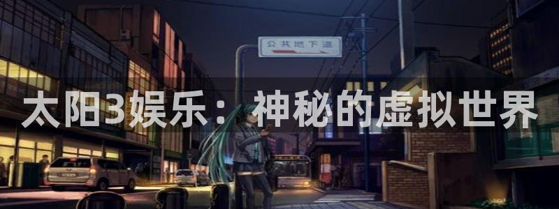 星亿娱乐登录网：太阳3娱乐：神秘的虚拟世界