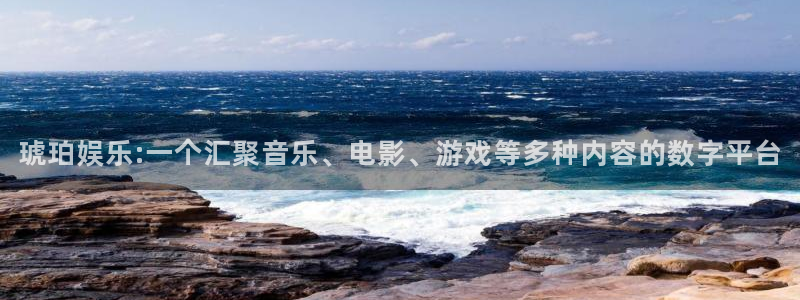 星亿娱乐网站平台：琥珀娱乐:一个汇聚音乐、电影、游戏等多种内容的数字平台