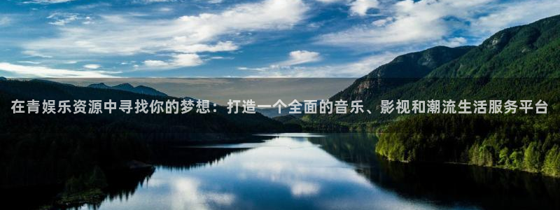 星亿娱乐账号注册入口：在青娱乐资源中寻找你的梦想：打造一个全面的音乐、影视和潮流