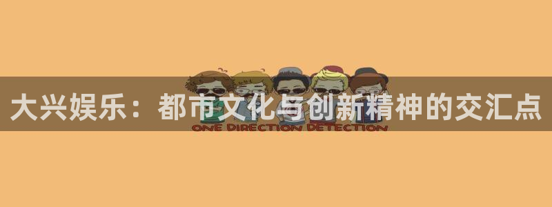 星亿娱乐集团：大兴娱乐：都市文化与创新精神的交汇点