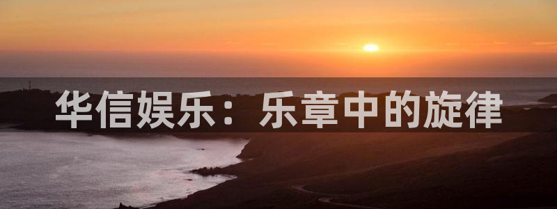 星亿娱乐体育eon：华信娱乐：乐章中的旋律